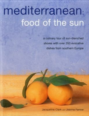 Mediterranean Food Of The Sun A Culinary Tour Of Sundrenched Shores With Over 350 Evocative Dishes From Southern Europe