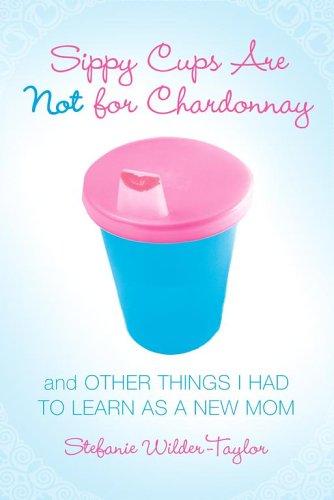 Sippy cups are not for chardonnay, and other things I had to learn as a new mom