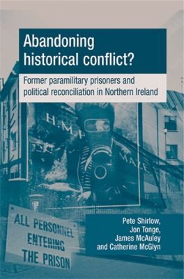 Abandoning Historical Conflict Former Political Prisoners And Reconciliation In Northern Ireland