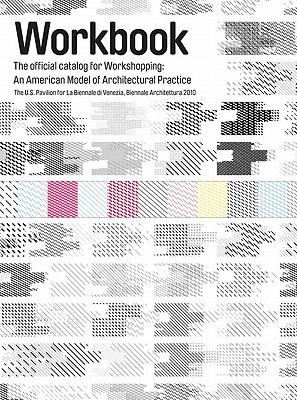 Workbook The Official Catalog For Workshopping An American Model For Architectural Practice The Us Pavilion For La Biennale Di Venezia Biennale Architettura 2010