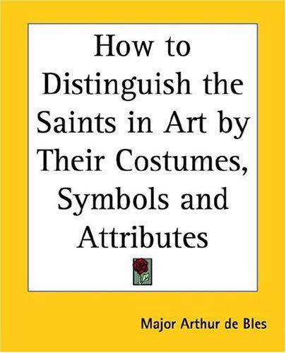 How to Distinguish the Saints in Art by Their Costumes, Symbols And Attributes