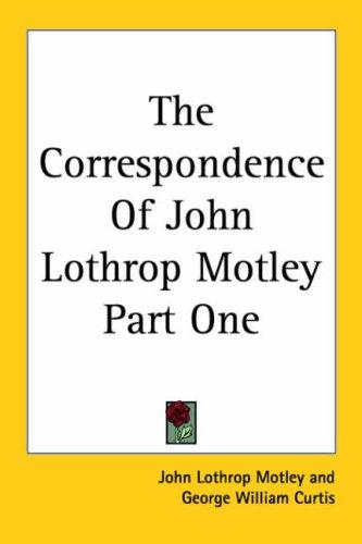 The Correspondence Of John Lothrop Motley Part One