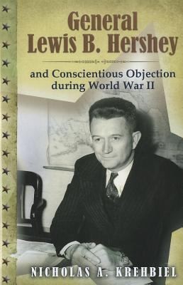 General Lewis B Hershey And Conscientious Objection During World War Ii