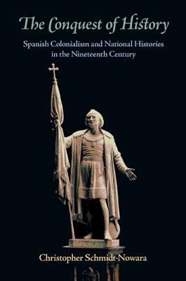 The Conquest Of History Spanish Colonialism And National Histories In The Nineteenth Century