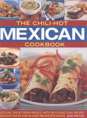 The Chilihot Mexican Cookbook Sizzling Dishes From Mexico With 90 Classic Chili Recipes Shown Step By Step In Over 390 Photographs