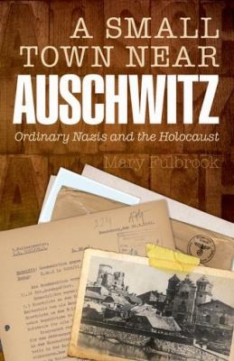 A Small Town Near Auschwitz Ordinary Nazis And The Holocaust