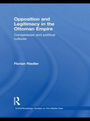 Opposition And Legitimacy In The Ottoman Empire Conspiracies And Political Cultures