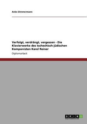 Verfolgt Verdrngt Vergessen Die Klavierwerke Des Tschechischjdischen Komponisten Karel Reiner