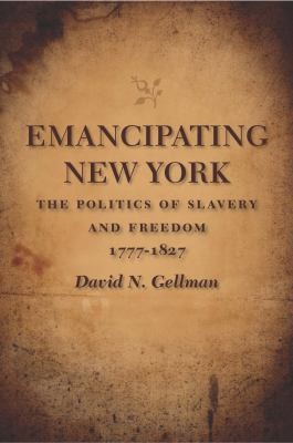 Emancipating New York The Politics Of Slavery And Freedom 17771827