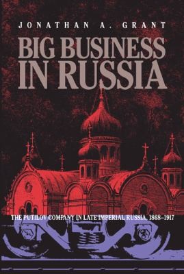Big Business In Russia The Putilov Company In Late Imperial Russia 18681917
