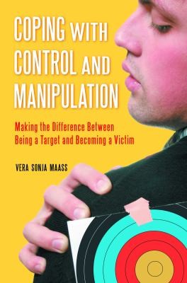 Coping With Control And Manipulation Making The Difference Between Being A Target And Becoming A Victim