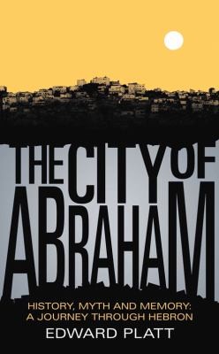 The City Of Abraham History Myth And Memory A Journey Through Hebron