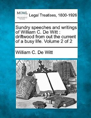 Sundry Speeches And Writings Of William C De Witt Driftwood From Out The Current Of A Busy Life