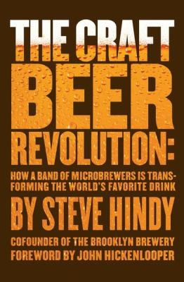 The Craft Beer Revolution How A Band Of Microbrewers Is Transforming The Worlds Favorite Drink
