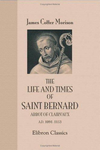 The Life and Times of Saint Bernard Abbot of Clairvaux A.D. 1091-1153