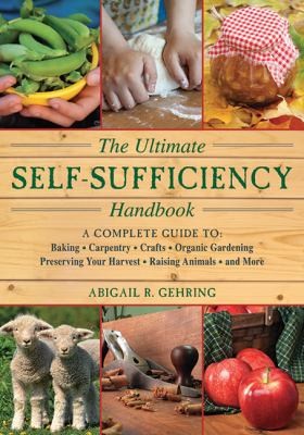The Ultimate Selfsufficiency Handbook A Complete Guide To Baking Crafts Gardening Preserving Your Harvest Raising Animals And More