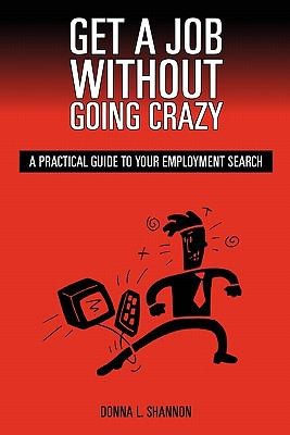 Get A Job Without Going Crazy A Practical Guide To Your Employment Search