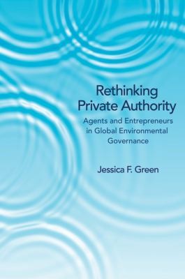 Rethinking Private Authority Agents And Entrepreneurs In Global Environmental Governance