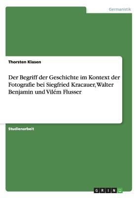 Der Begriff Der Geschichte Im Kontext Der Fotografie Bei Siegfried Kracauer Walter Benjamin Und Vilm Flusser