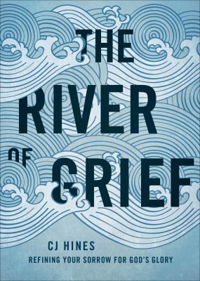 The River Of Grief Refining Your Sorrow For Gods Glory
