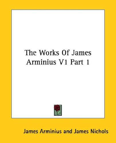 The Works Of James Arminius V1 Part 1