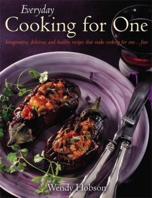 Everyday Cooking For One Imaginative Delicious And Healthy Recipes That Make Cooking For One Fun