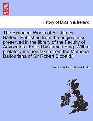 The Historical Works of Sir James Balfour Published from the Original Mss Preserved in the Library of the Faculty of Advocates Edited by James Hai