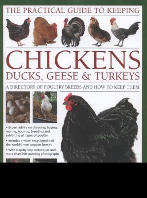 The Practical Guide To Keeping Chickens Ducks Geese Turkeys A Directory Of Poultry Breeds And How To Keep Them With Stepbystep Techniques And More Than 650 Colour Photographs