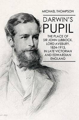 Darwins Pupil The Place Of Sir John Lubbock Lord Avebury 18341913 In Late Victorian And Edwardian England