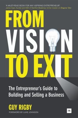 From Vision To Exit The Entrepreneurs Guide To Building And Selling A Business