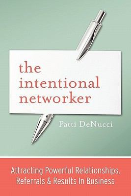 The Intentional Networker Attracting Powerful Relationships Referrals Results In Business