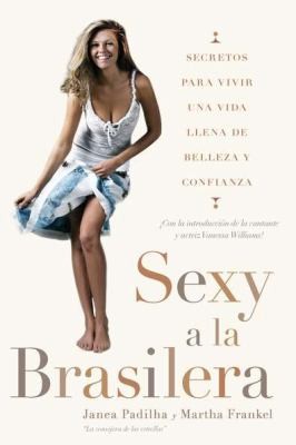 Sexy A La Brasilera Secretos Para Llevar Una Vida Llena De Belleza Y Confianza