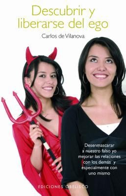Descubrir Y Liberarse Del Ego Desenmascarar A Nuestro Falso Yo Y Mejorar Las Relaciones Con Los Dems Especialmente Con Uno Mismo