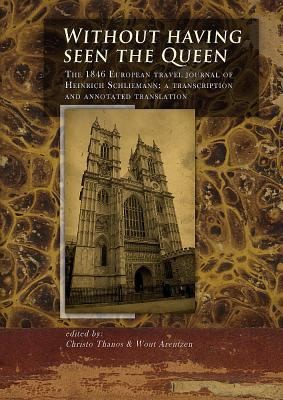 Without Having Seen The Queen The 1846 European Travel Journal Of Heinrich Schliemann A Transcription And Annotated Translation
