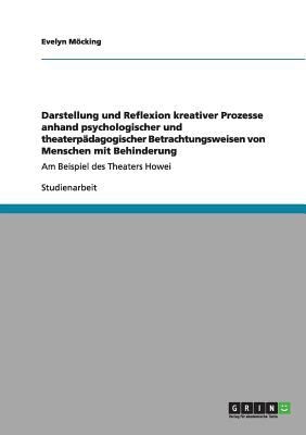 Darstellung Und Reflexion Kreativer Prozesse Anhand Psychologischer Und Theaterpdagogischer Betrachtungsweisen Von Menschen Mit Behinderung Am Beispiel Des Theaters Howei Studienarbeit