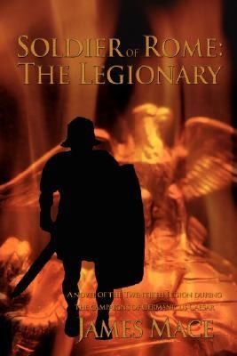 Soldier Of Rome The Legionary A Novel Of The Twentieth Legion During The Campaigns Of Germanicus Caesar