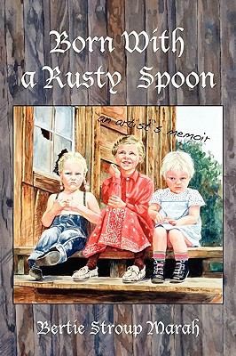 Born With A Rusty Spoon An Artists Memoir