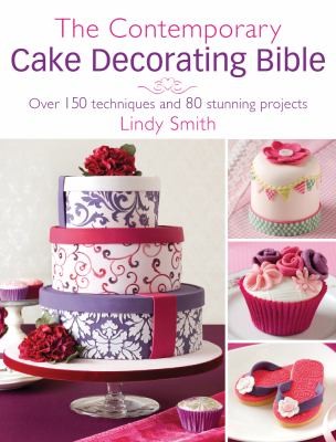 The Contemporary Cake Decorating Bible Over 150 Techniques And 80 Stunning Projects