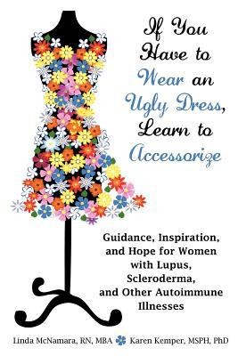 If You Have To Wear An Ugly Dress Learn To Accessorize Guidance Inspiration And Hope For Women With Lupus Scleroderma And Other Autoimmune Illnesses