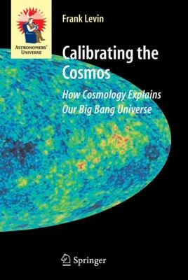 Calibrating The Cosmos How Cosmology Explains Our Big Bang Universe