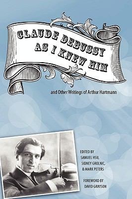 Claude Debussy As I Knew Him And Other Writings By Arthur Hartmann