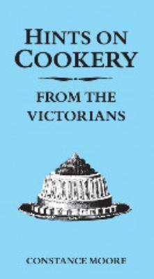 Hints on Cookery from the Victorians Constance Moore