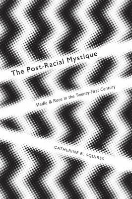 The Postracial Mystique Media And Race In The Twentyfirst Century