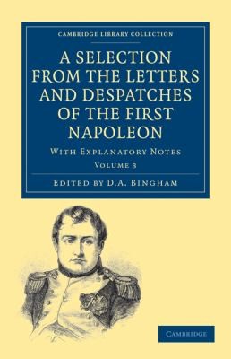 A Selection From The Letters And Despatches Of The First Napoleon With Explanatory Notes