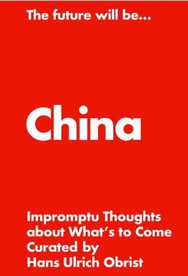 Hans Ulrich Obrist The Future Will Be the China Edition
