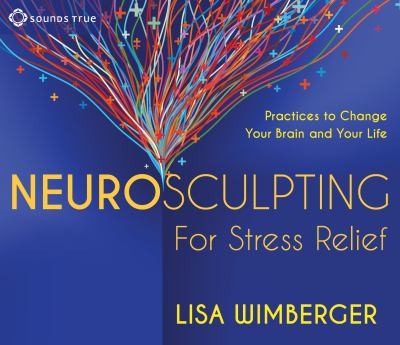 Neurosculpting For Stress Relief Practices To Change Your Brain And Your Life