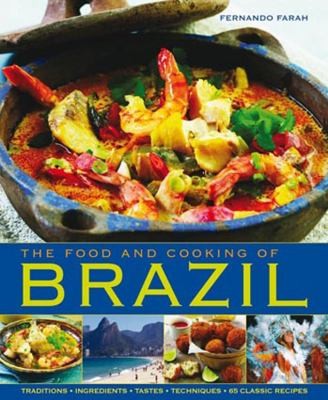 The Food And Cooking Of Brazil Traditions Ingredients Tastes Techniques 65 Classic Recipes