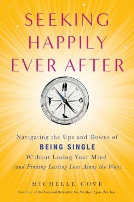 Seeking Happily Ever After Navigating The Ups And Downs Of Being Single Without Losing Your Mind And Finding Lasting Love Along The Way
