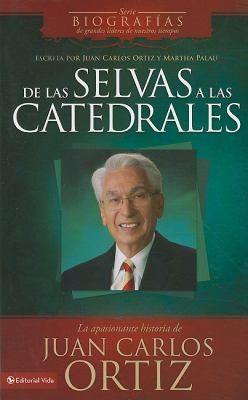 Desde Las Selvas A Las Catedrales From The Jungles To The Cathedrals La Apasionante Historia De Juan Carlos Ortiz The Gripping Story Of Juan Carlos