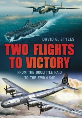 Two Flights To Victory From The Doolittle Raid To The Enola Gay